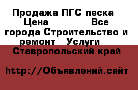 Продажа ПГС песка › Цена ­ 10 000 - Все города Строительство и ремонт » Услуги   . Ставропольский край